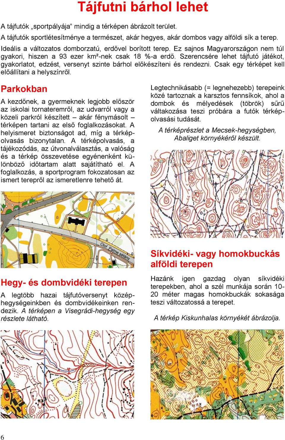 Szerencsére lehet tájfutó játékot, gyakorlatot, edzést, versenyt szinte bárhol előkészíteni és rendezni. Csak egy térképet kell előállítani a helyszínről.