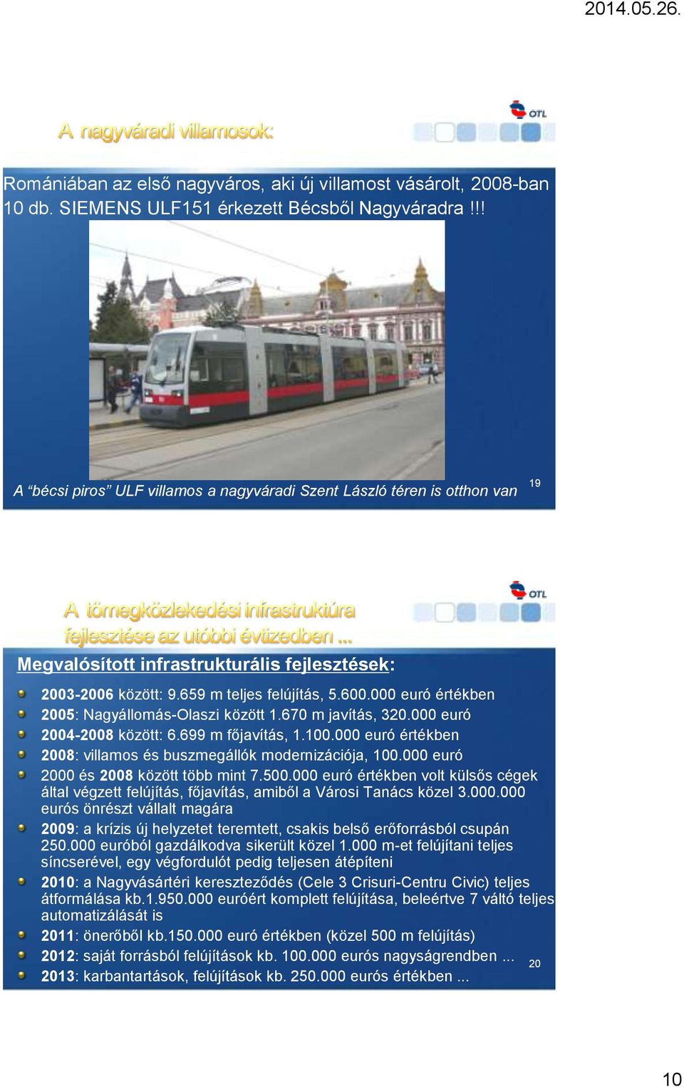 000 euró értékben 2005: Nagyállomás-Olaszi között 1.670 m javítás, 320.000 euró 2004-2008 között: 6.699 m főjavítás, 1.100.000 euró értékben 2008: villamos és buszmegállók modernizációja, 100.