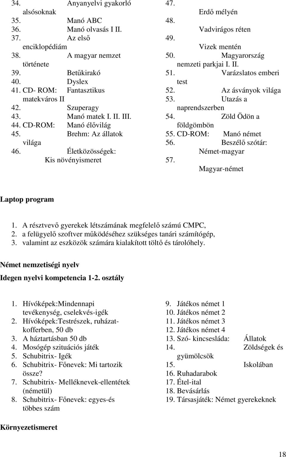 Magyarország nemzeti parkjai I. II. 51. Varázslatos emberi test 52. Az ásványok világa 53. Utazás a naprendszerben 54. Zöld Ödön a földgömbön 55. CD-ROM: Manó német 56.