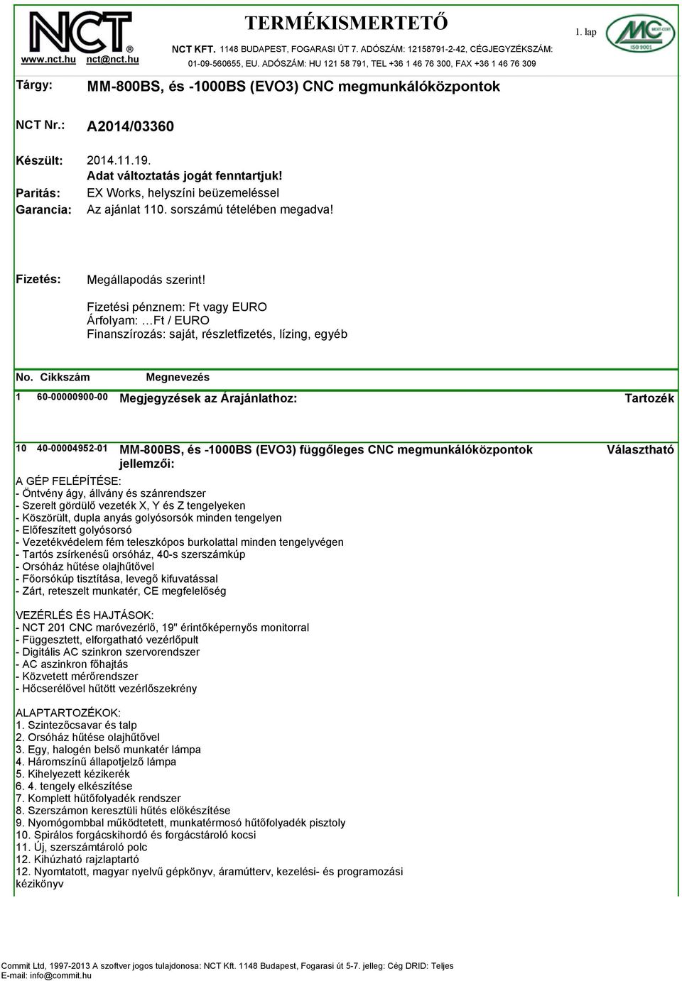 Adat változtatás jogát fenntartjuk! EX Works, helyszíni beüzemeléssel Az ajánlat 110. sorszámú tételében megadva! Fizetés: Megállapodás szerint!