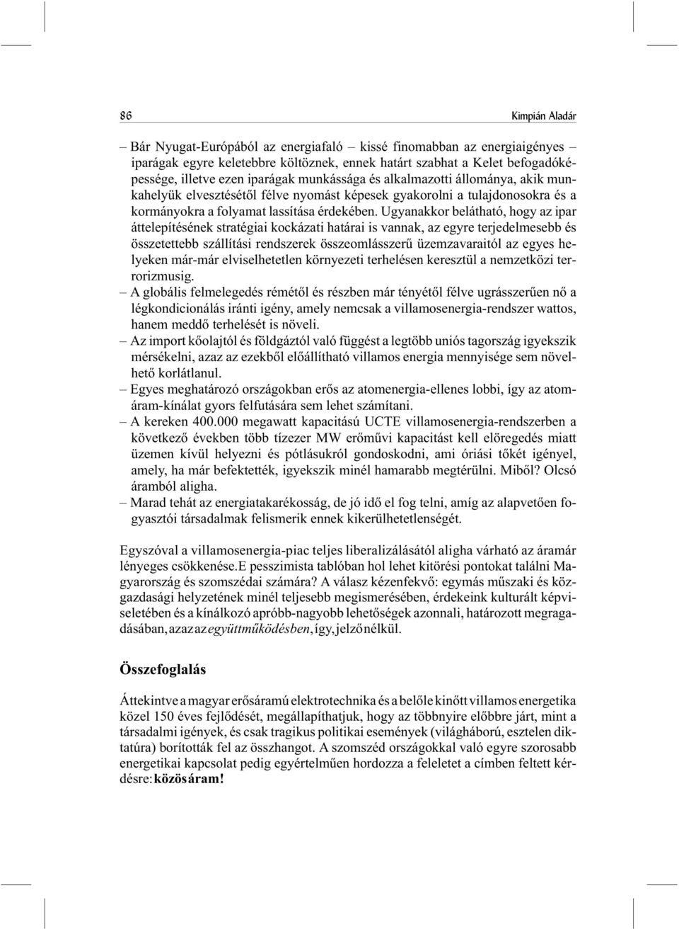 Ugyanakkor belátható, hogy az ipar áttelepítésének stratégiai kockázati határai is vannak, az egyre terjedelmesebb és összetettebb szállítási rendszerek összeomlásszerû üzemzavaraitól az egyes