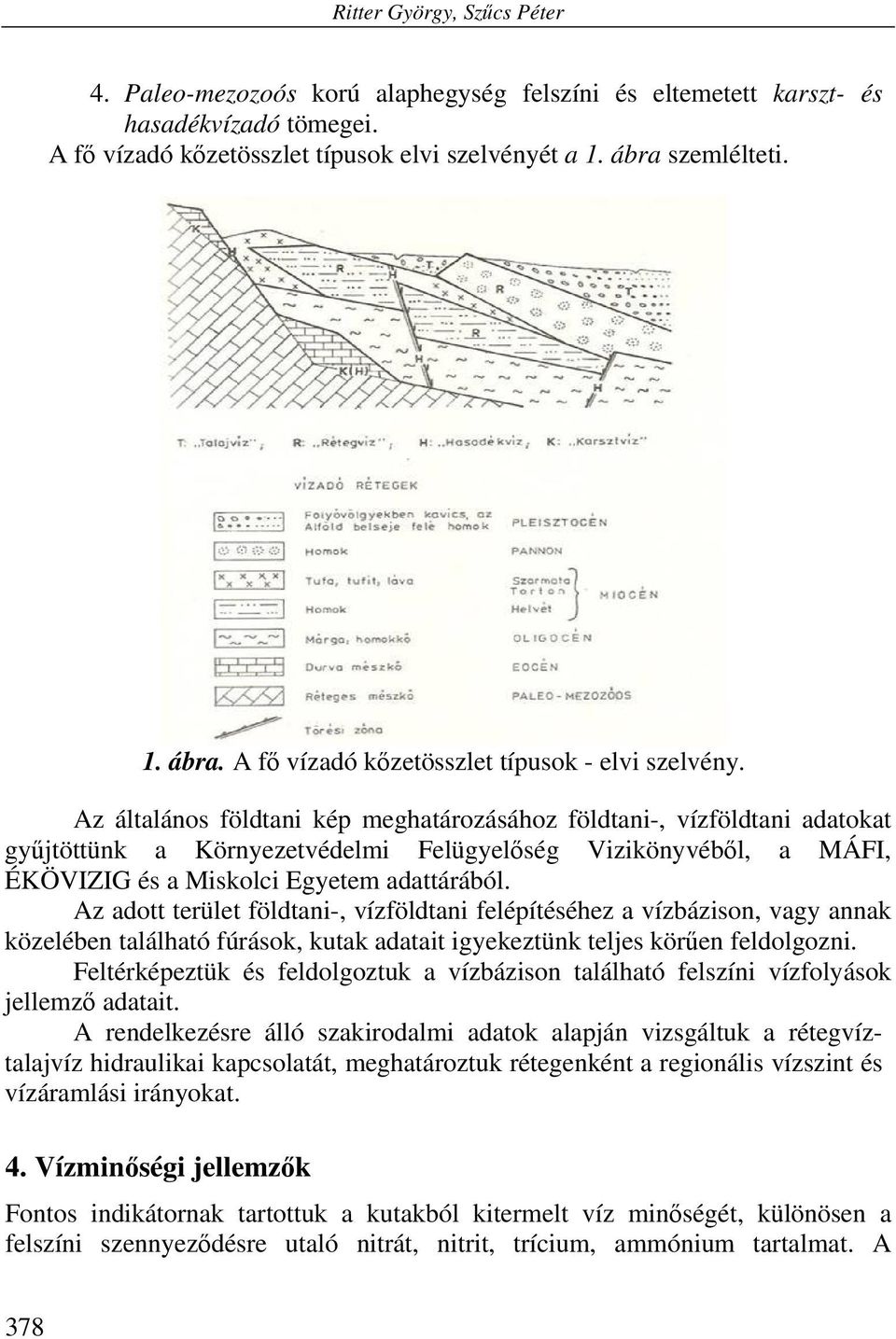 Az általános földtani kép meghatározásához földtani-, vízföldtani adatokat gyűjtöttünk a Környezetvédelmi Felügyelőség Vizikönyvéből, a MÁFI, ÉKÖVIZIG és a Miskolci Egyetem adattárából.