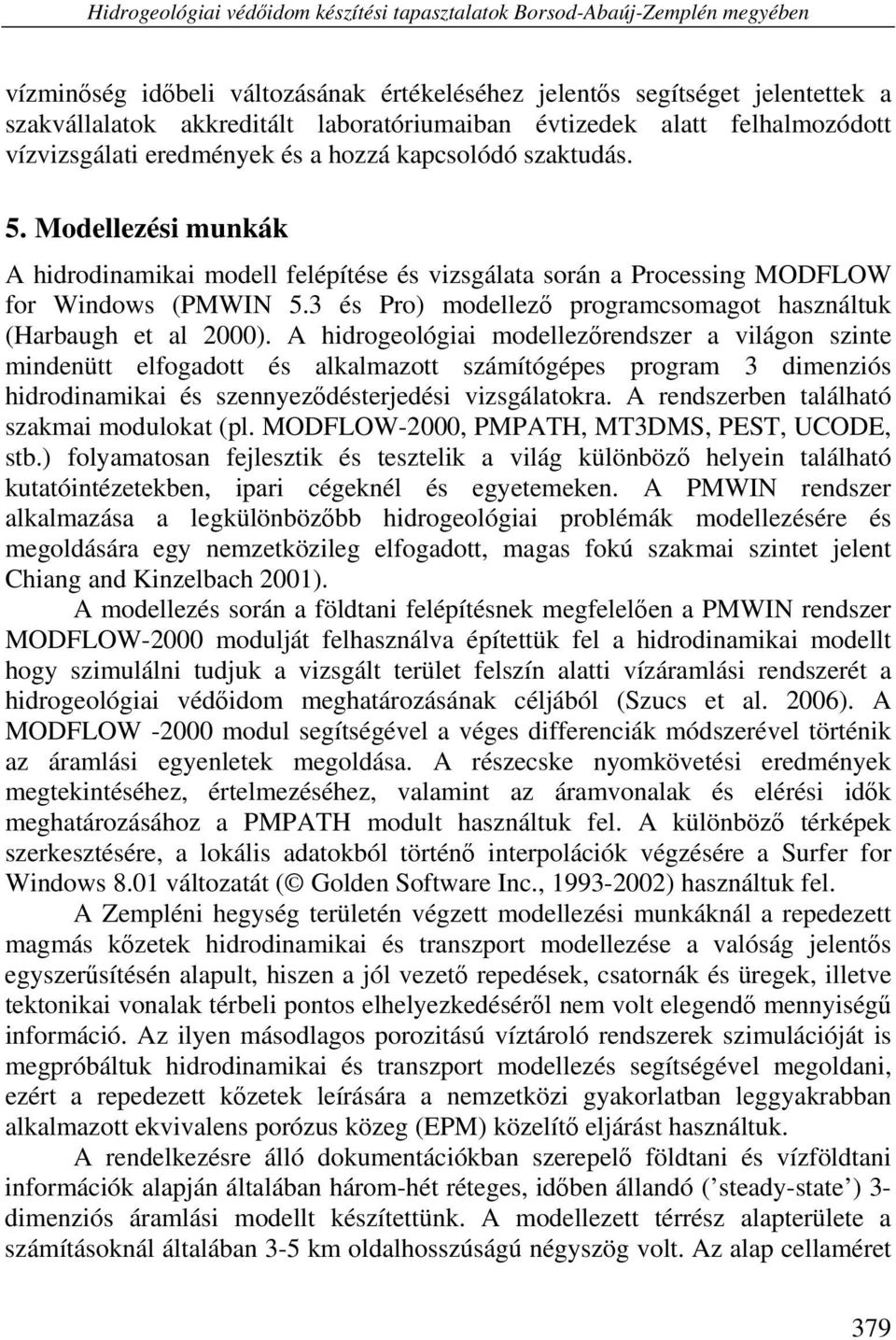 Modellezési munkák A hidrodinamikai modell felépítése és vizsgálata során a Processing MODFLOW for Windows (PMWIN 5.3 és Pro) modellező programcsomagot használtuk (Harbaugh et al 2000).