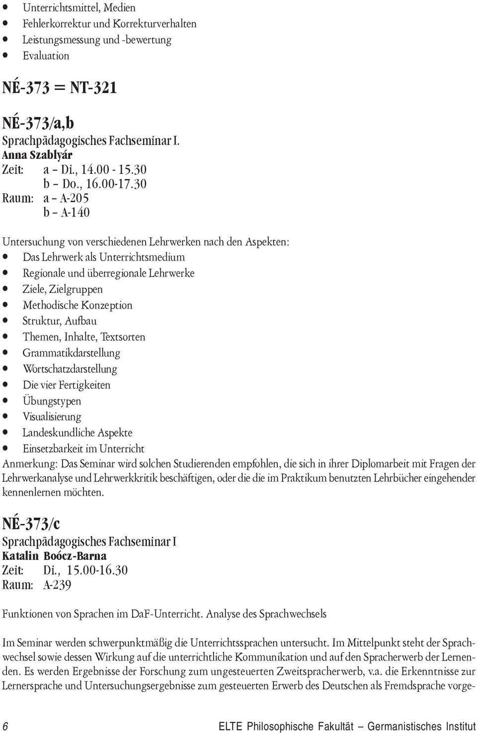 30 Raum: a A-205 b A-140 Untersuchung von verschiedenen Lehrwerken nach den Aspekten: Das Lehrwerk als Unterrichtsmedium Regionale und überregionale Lehrwerke Ziele, Zielgruppen Methodische