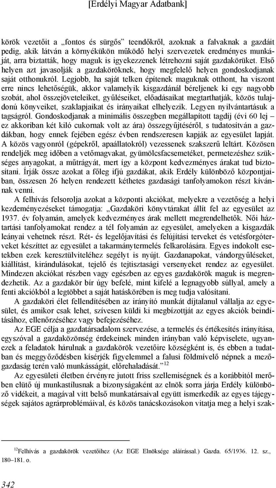 Legjobb, ha saját telken építenek maguknak otthont, ha viszont erre nincs lehetőségük, akkor valamelyik kisgazdánál béreljenek ki egy nagyobb szobát, ahol összejöveteleiket, gyűléseiket, előadásaikat