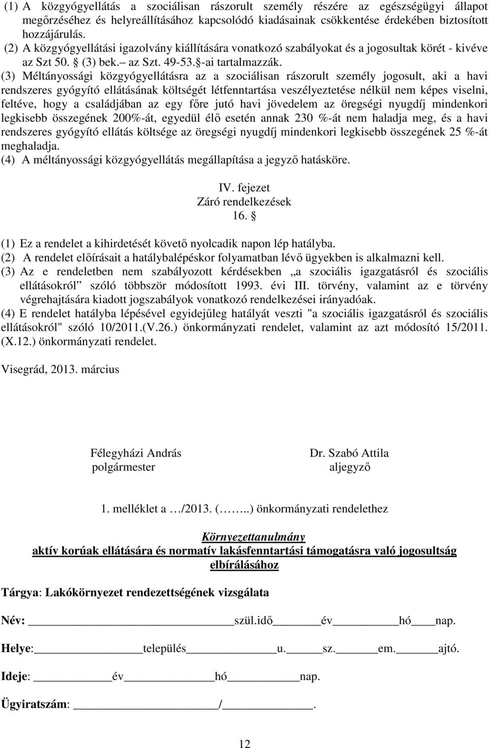 (3) Méltányossági közgyógyellátásra az a szociálisan rászorult személy jogosult, aki a havi rendszeres gyógyító ellátásának költségét létfenntartása veszélyeztetése nélkül nem képes viselni, feltéve,