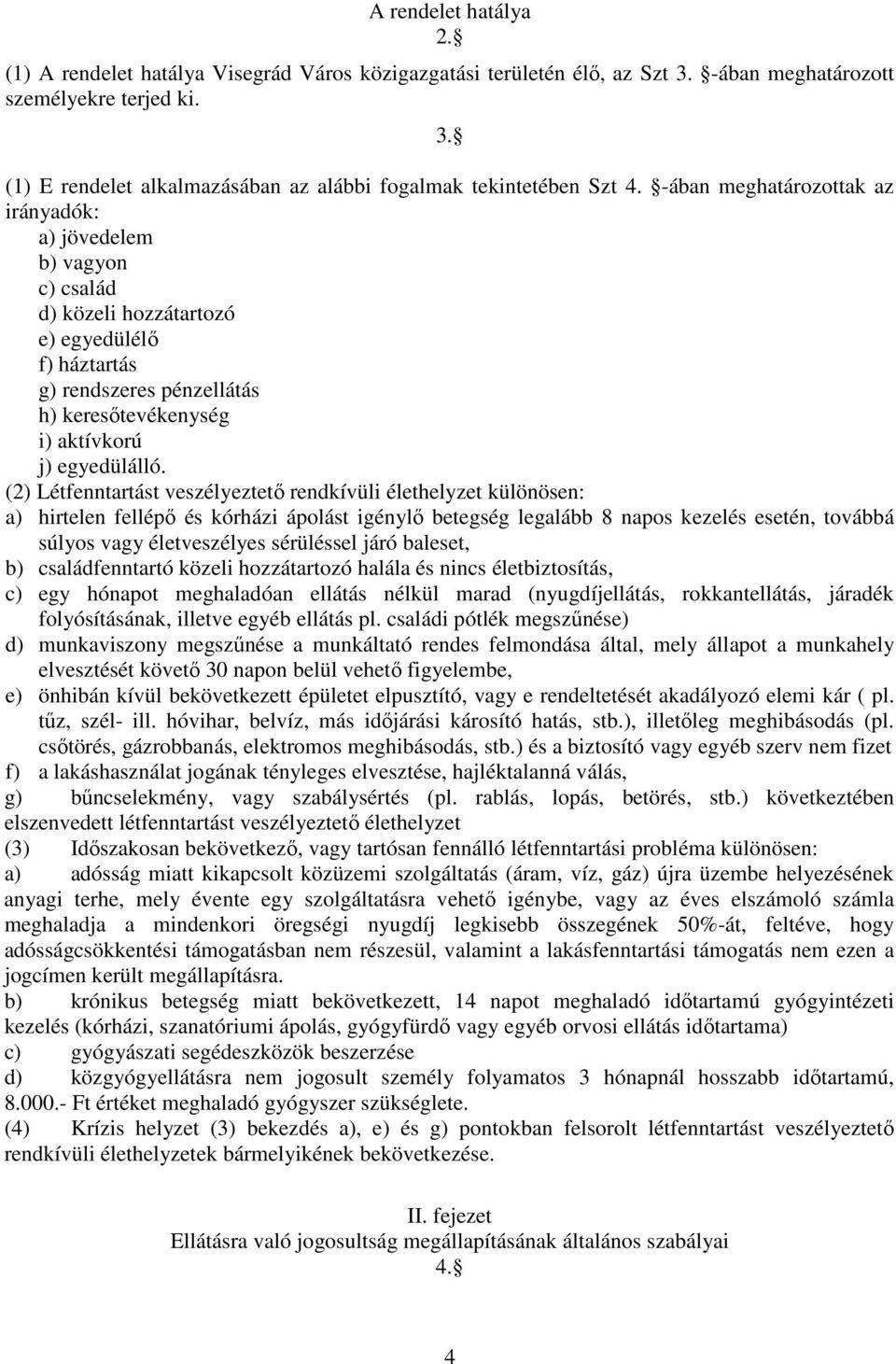 (2) Létfenntartást veszélyeztető rendkívüli élethelyzet különösen: a) hirtelen fellépő és kórházi ápolást igénylő betegség legalább 8 napos kezelés esetén, továbbá súlyos vagy életveszélyes