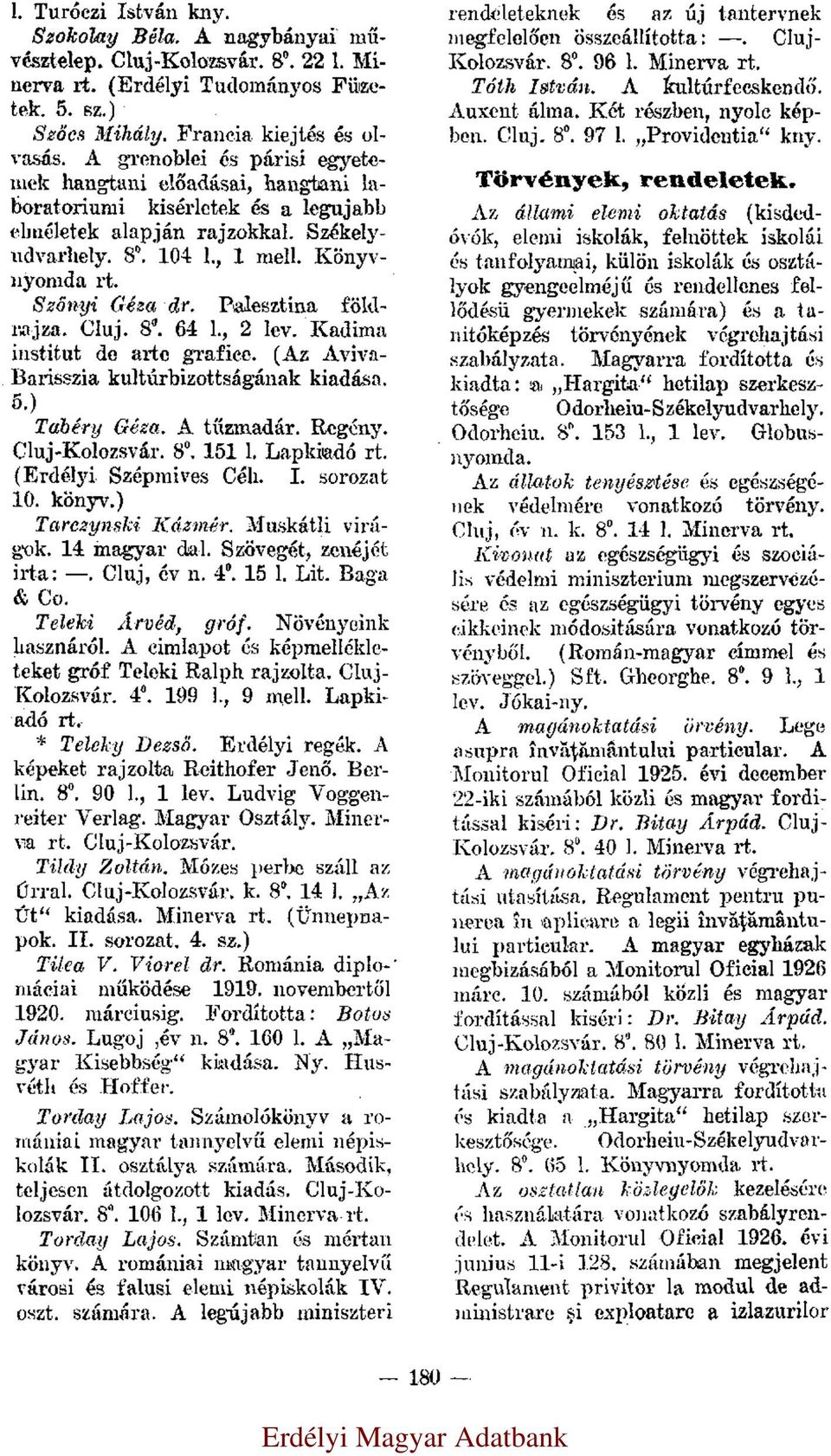 Palesztina földrajza. Cluj. 8 0. 64 l., 2 lev. Kadima institut de arte grafice. (Az Aviva- Barisszia kultúrbizottságának kiadása. 5.) Tabéry Géza. A tűzmadár. Regény. Cluj-Kolozsvár. 8 0. 151 l.