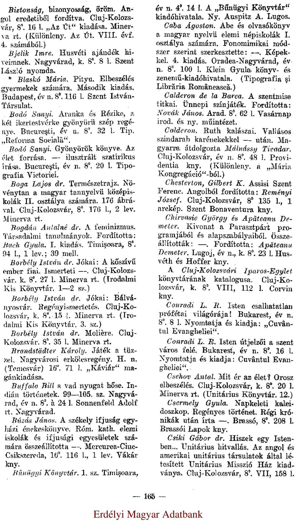 két ikertestvérke gyönyörü szép regénye. Bucureşti, év n. 8 0. 32 l. Tip. Reforma Socială. Bodó Sanyi. Gyönyörök könyve. Az élet forrása. ilusztrált szatirikus írása. Bucureşti, év n. 8 0. 20 l.