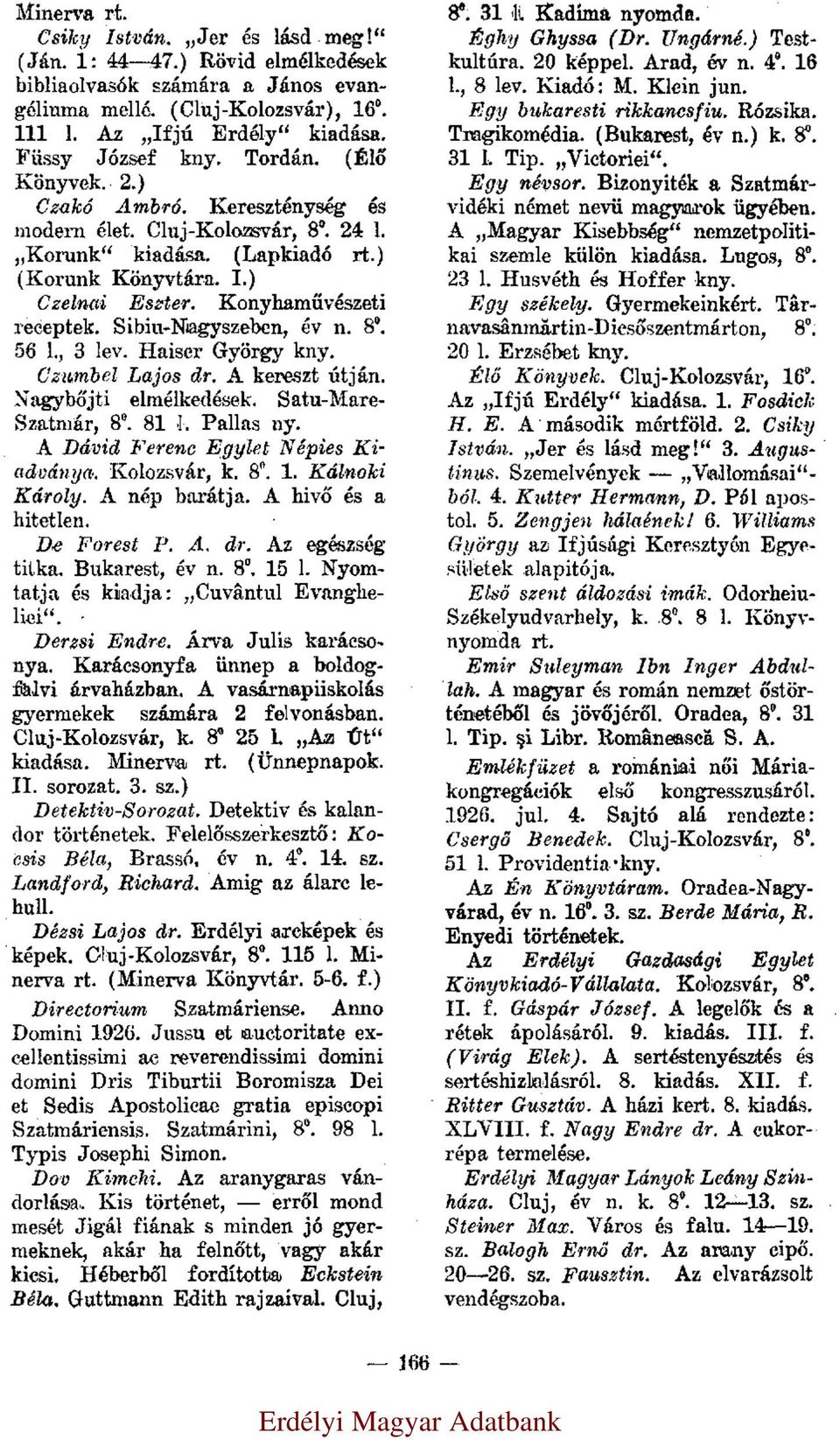 Sibiu-Nagyszeben, év n. 8 0. 56 l., 3 lev. Haiser György Czumbel Lajos dr. A kereszt útján. Nagybőjti elmélkedések. Satu-Mare- Szatmár, 8 0. 81 l. Pallas ny. A Dávid Ferenc Egylet Népies Kiadványa.