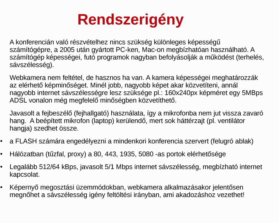 A kamera képességei meghatározzák az elérhető képminőséget. Minél jobb, nagyobb képet akar közvetíteni, annál nagyobb internet sávszélességre lesz szüksége pl.