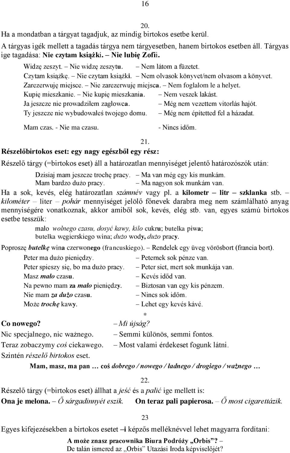 Zarezerwuję miejsce. Nie zarezerwuję miejsca. Nem foglalom le a helyet. Kupię mieszkanie. Nie kupię mieszkania. Nem veszek lakást. Ja jeszcze nie prowadziłem zagłowca. Még nem vezettem vitorlás hajót.