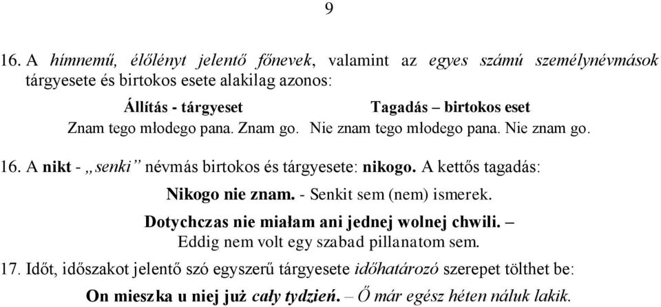 A nikt - senki névmás birtokos és tárgyesete: nikogo. A kettős tagadás: Nikogo nie znam. - Senkit sem (nem) ismerek.