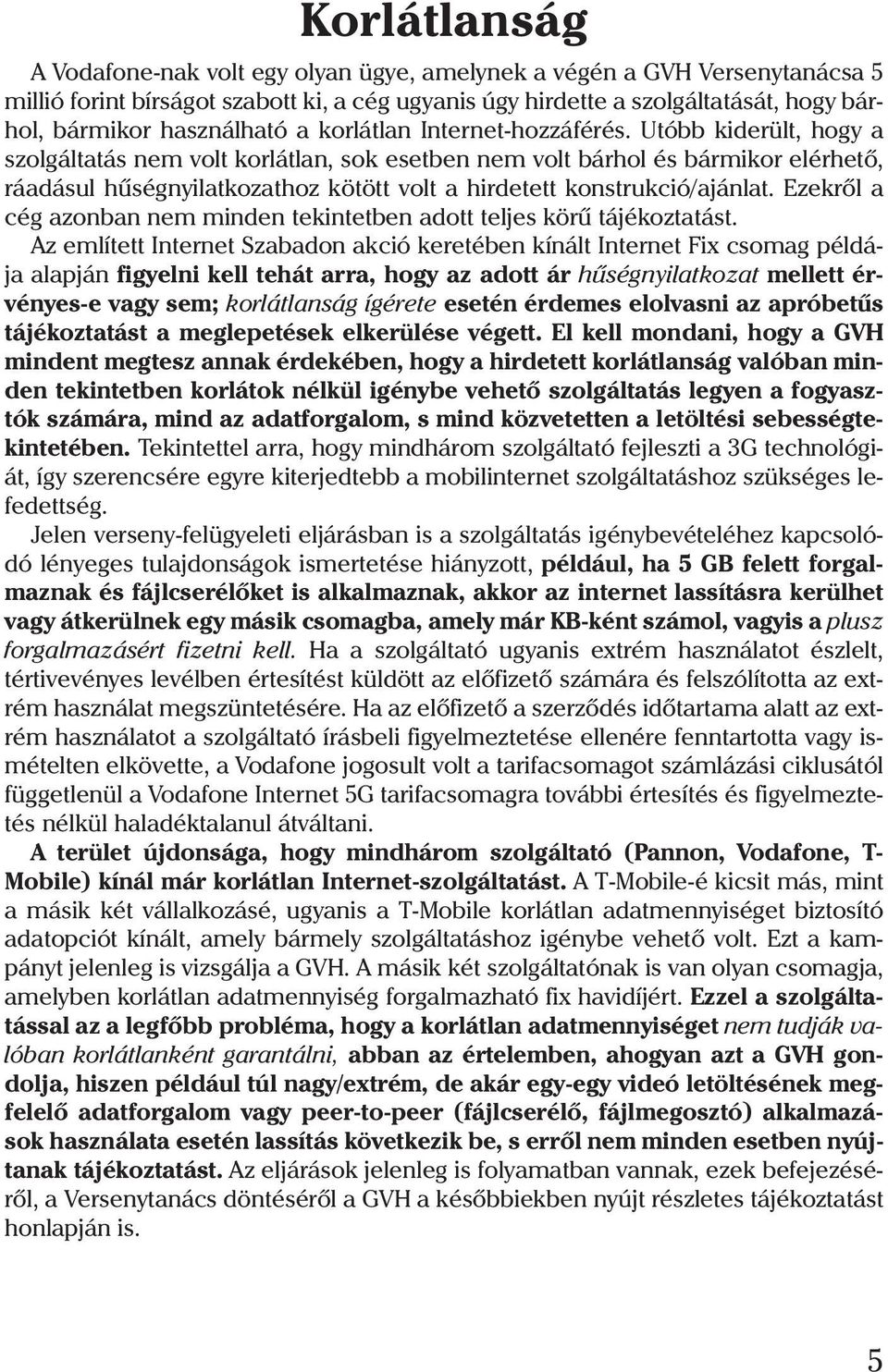 Utóbb kiderült, hogy a szolgáltatás nem volt korlátlan, sok esetben nem volt bárhol és bármikor elérhetõ, ráadásul hûségnyilatkozathoz kötött volt a hirdetett konstrukció/ajánlat.