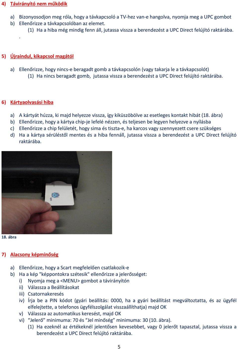 . 5) Újraindul, kikapcsol magától a) Ellenőrizze, hogy nincs-e beragadt gomb a távkapcsolón (vagy takarja le a távkapcsolót) (1) Ha nincs beragadt gomb, jutassa vissza a berendezést a UPC Direct