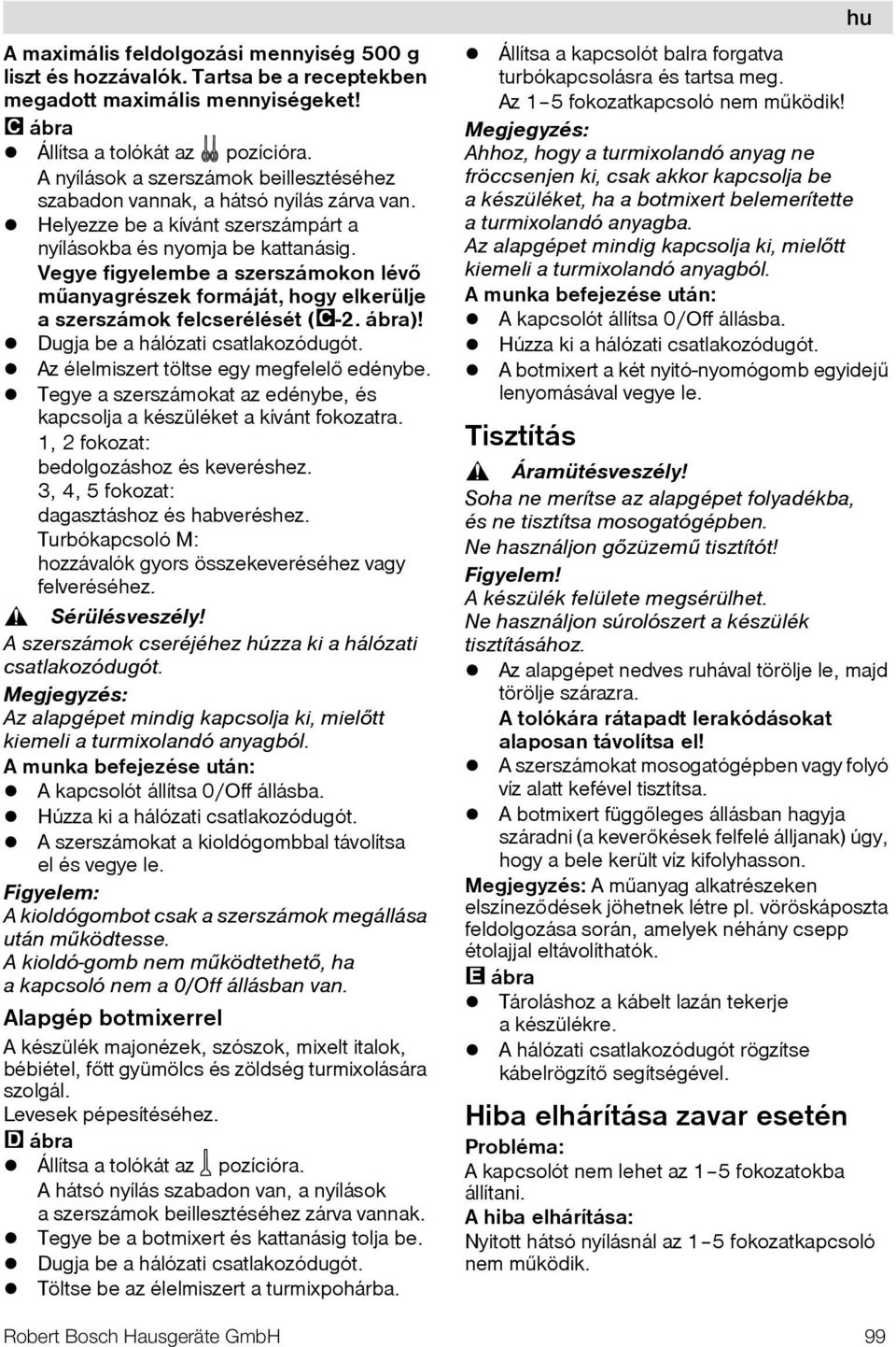 Vegye figyelembe a szerszámokon lévõ mûanyagrészek formáját, hogy elkerülje a szerszámok felcserélését ( -2. ábra)! Dugja be a hálózati csatlakozódugót. Az élelmiszert töltse egy megfelelõ edénybe.