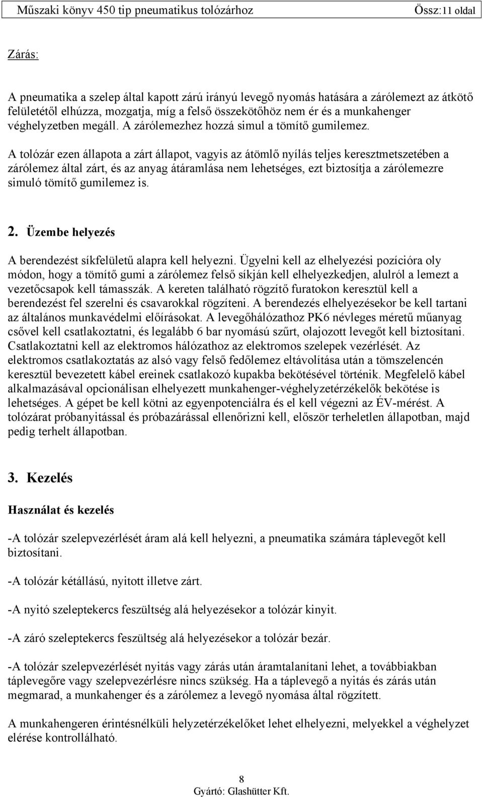 A tolózár ezen állapota a zárt állapot, vagyis az átömlő nyílás teljes keresztmetszetében a zárólemez által zárt, és az anyag átáramlása nem lehetséges, ezt biztosítja a zárólemezre simuló tömítő