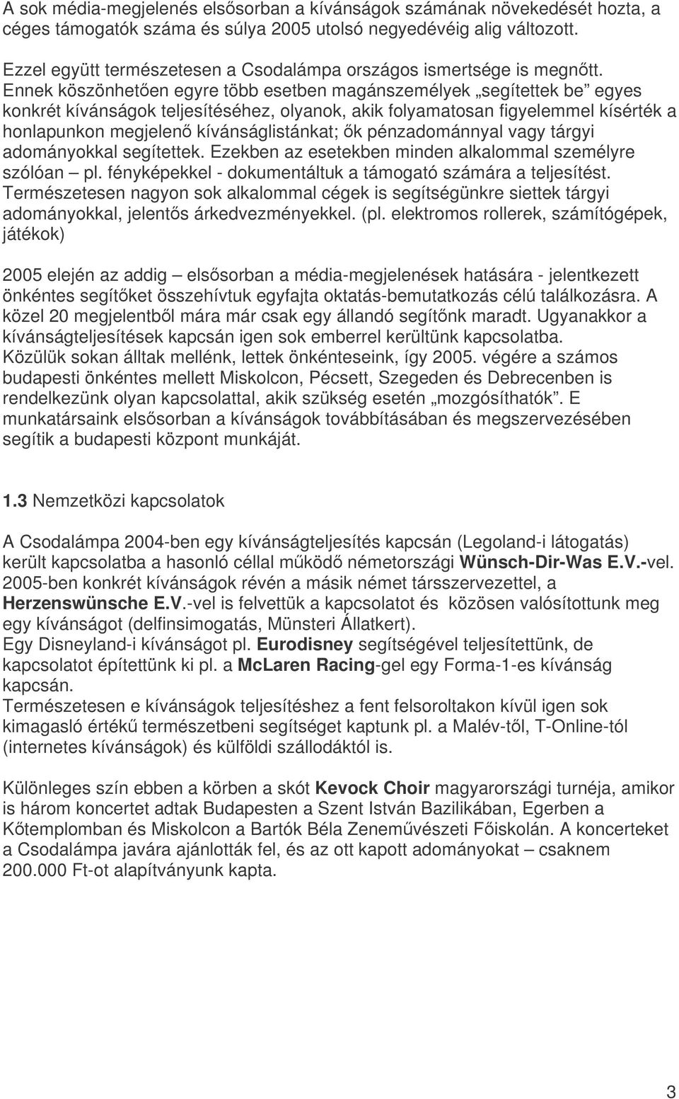 Ennek köszönheten egyre több esetben magánszemélyek segítettek be egyes konkrét kívánságok teljesítéséhez, olyanok, akik folyamatosan figyelemmel kísérték a honlapunkon megjelen kívánságlistánkat; k