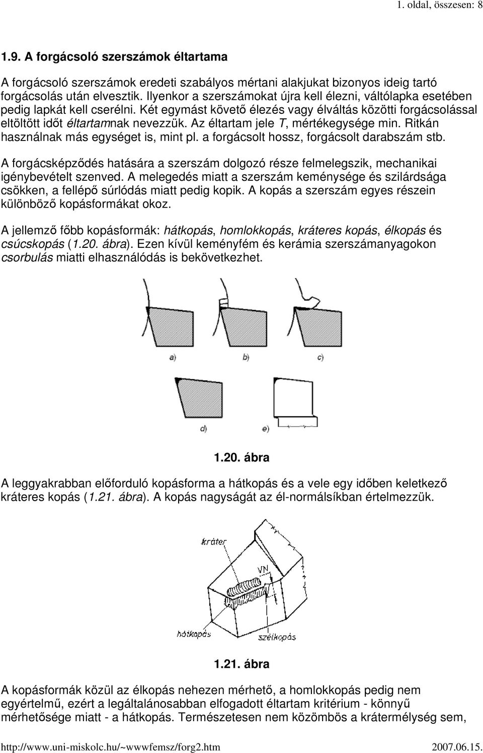 Az éltartam jele T, mértékegysége min. Ritkán használnak más egységet is, mint pl. a forgácsolt hossz, forgácsolt darabszám stb.