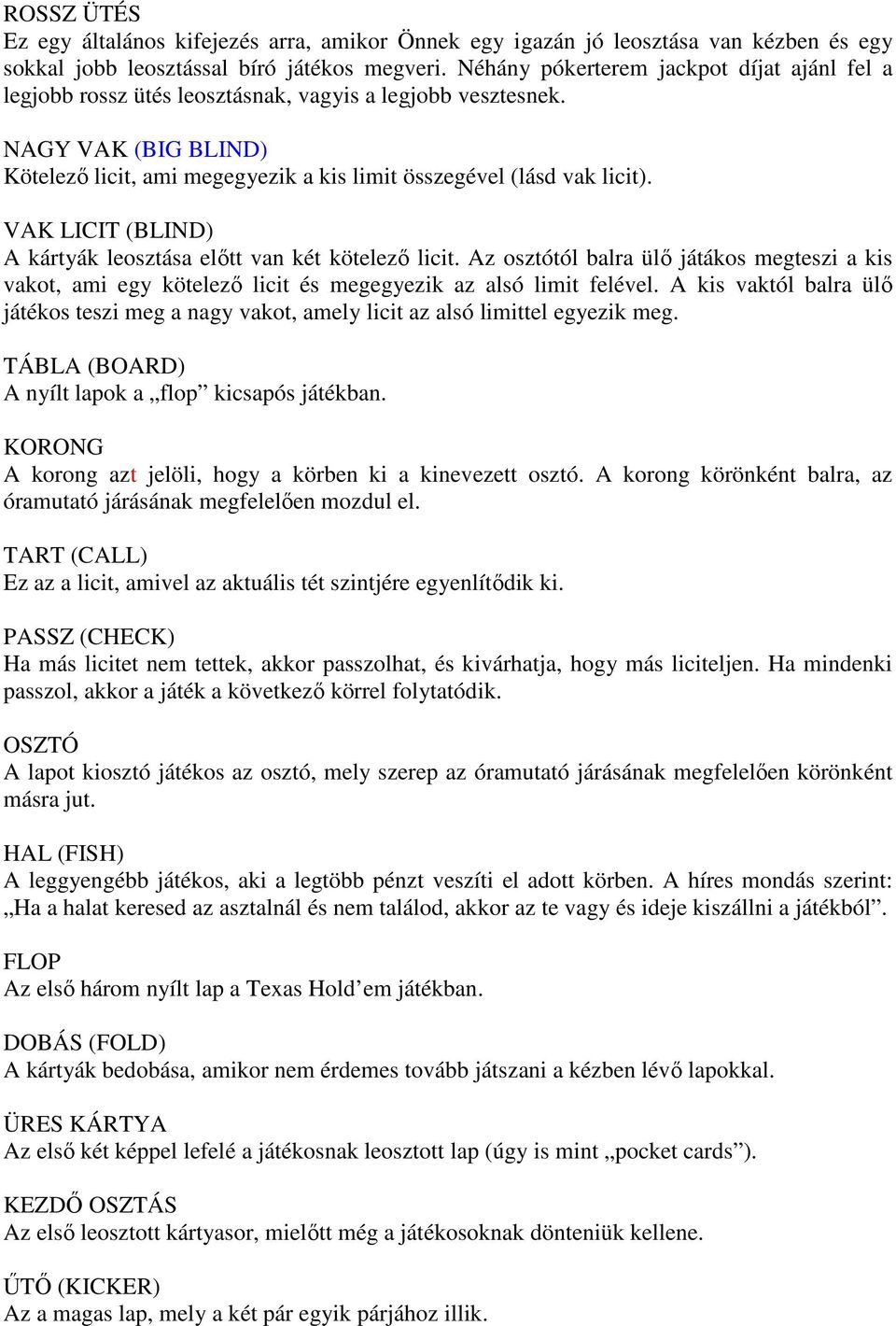 VAK LICIT (BLIND) A kártyák leosztása elıtt van két kötelezı licit. Az osztótól balra ülı játákos megteszi a kis vakot, ami egy kötelezı licit és megegyezik az alsó limit felével.