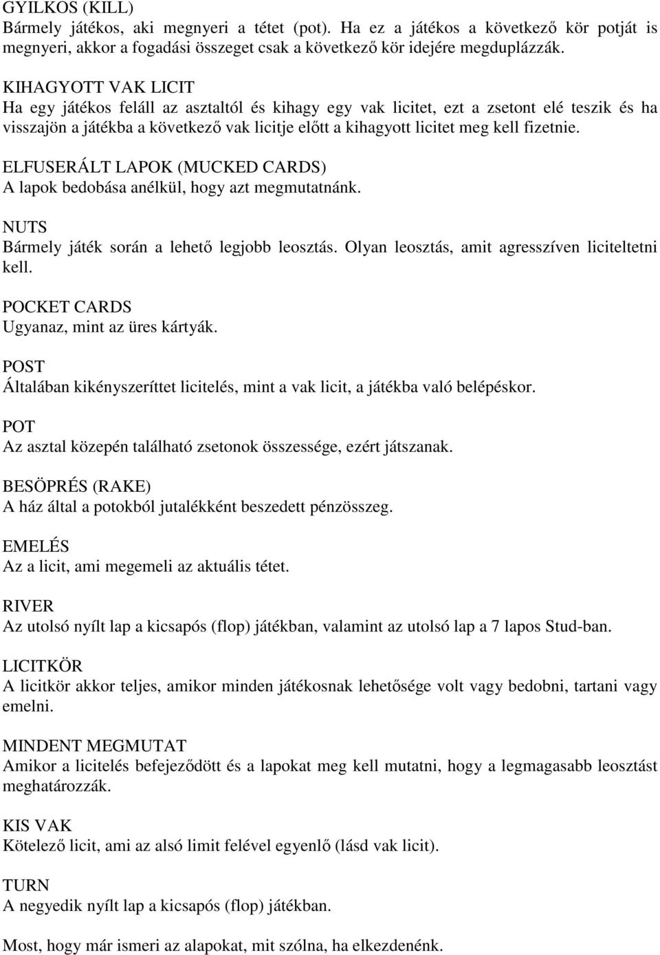 fizetnie. ELFUSERÁLT LAPOK (MUCKED CARDS) A lapok bedobása anélkül, hogy azt megmutatnánk. NUTS Bármely játék során a lehetı legjobb leosztás. Olyan leosztás, amit agresszíven liciteltetni kell.