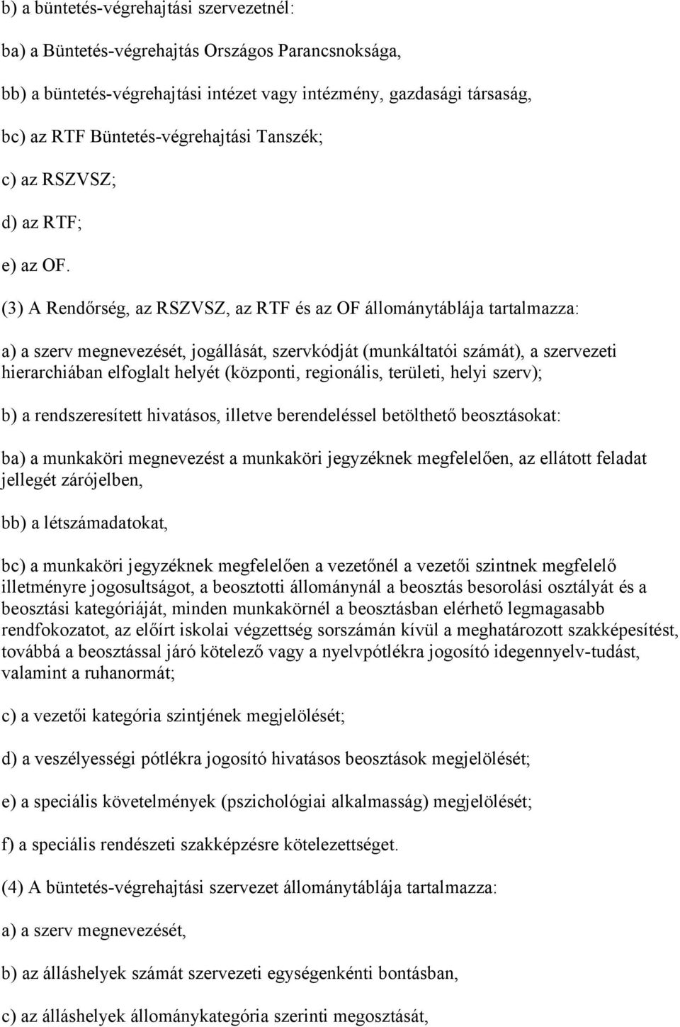 (3) A Rendőrség, az RSZVSZ, az RTF és az OF állománytáblája tartalmazza: a) a szerv megnevezését, jogállását, szervkódját (munkáltatói számát), a szervezeti hierarchiában elfoglalt helyét (központi,