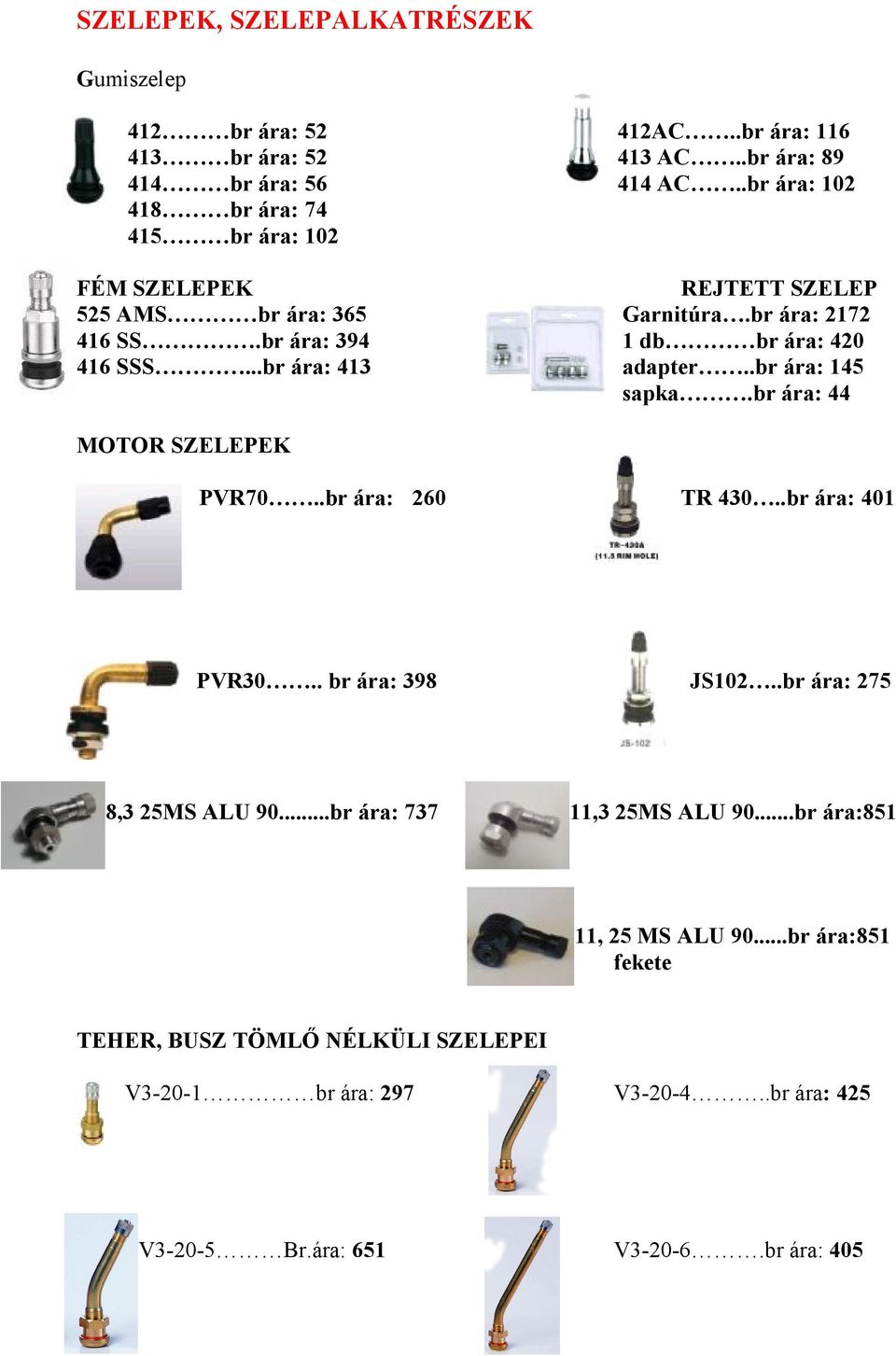 ..br ára: 413 adapter..br ára: 145 sapka.br ára: 44 MOTOR SZELEPEK PVR70..br ára: 260 TR 430..br ára: 401 PVR30.. br ára: 398 JS102..br ára: 275 8,3 25MS ALU 90.