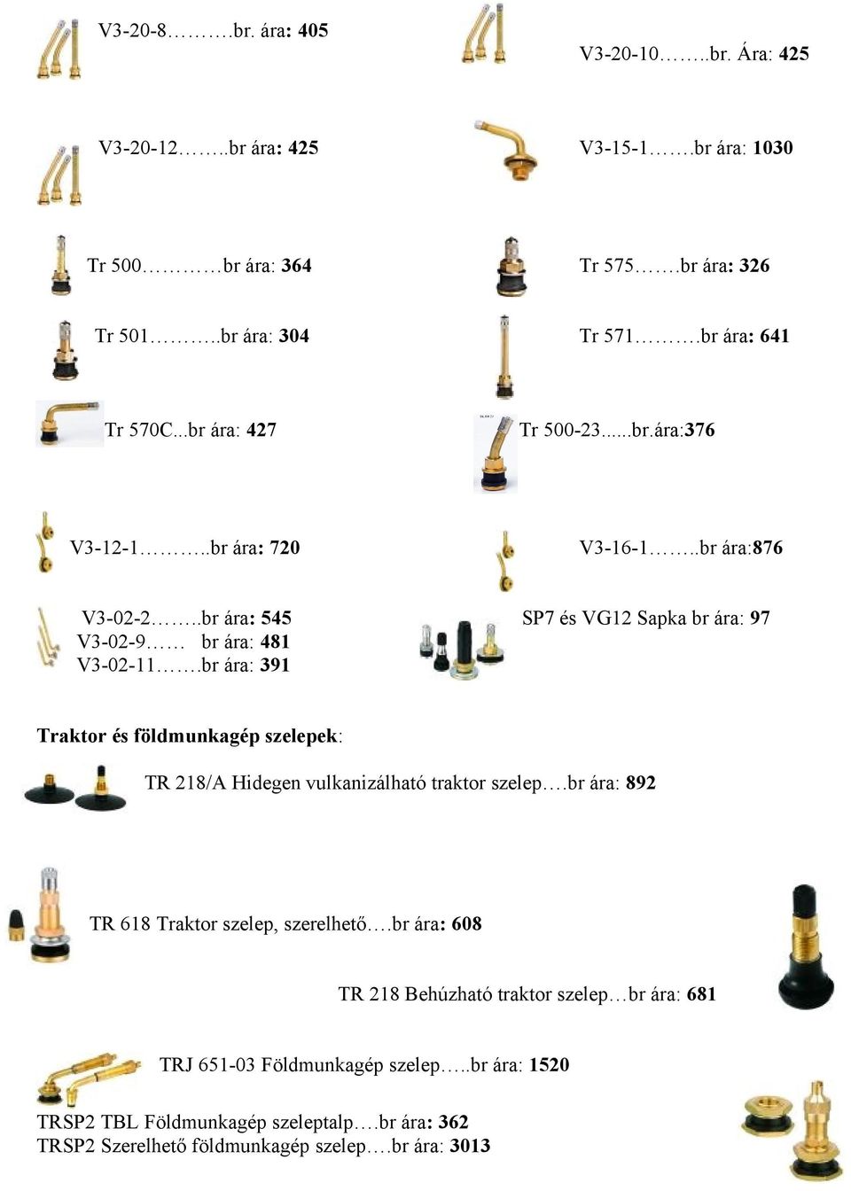 .br ára: 545 SP7 és VG12 Sapka br ára: 97 V3-02-9 br ára: 481 V3-02-11.br ára: 391 Traktor és földmunkagép szelepek: TR 218/A Hidegen vulkanizálható traktor szelep.