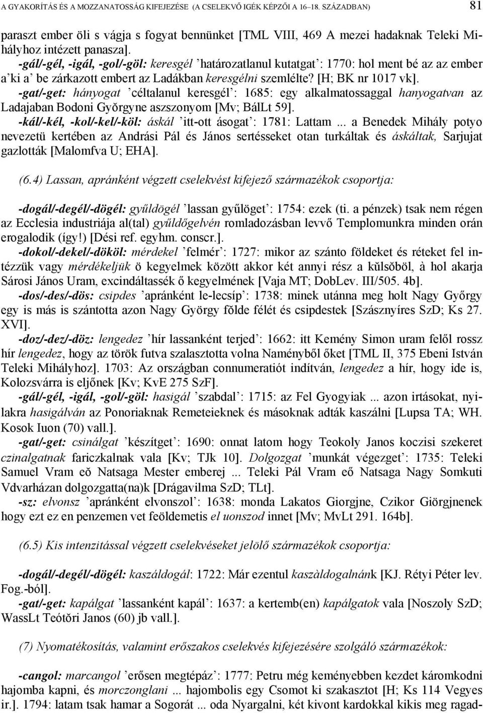 -gál/-gél, -igál, -gol/-göl: keresgél határozatlanul kutatgat : 1770: hol ment bé az az ember a ki a be zárkazott embert az Ladákban keresgélni szemlélte? [H; BK nr 1017 vk].