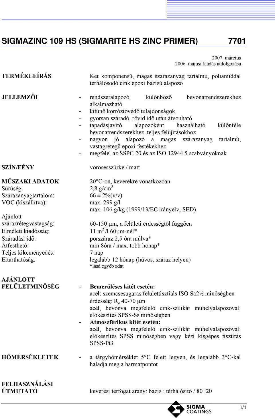 alkalmazható - kitűnő korrózióvédő tulajdonságok - gyorsan száradó, rövid idő után átvonható - tapadásjavító alapozóként használható különféle bevonatrendszerekhez, teljes felújításokhoz - nagyon jó