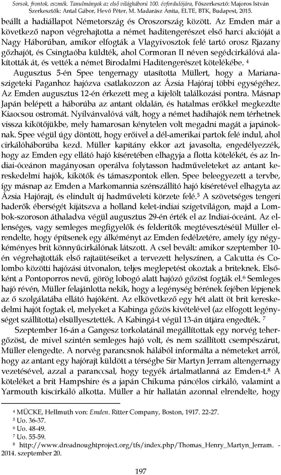 Az Emden már a következő napon végrehajtotta a német haditengerészet első harci akcióját a Nagy Háborúban, amikor elfogták a Vlagyivosztok felé tartó orosz Rjazany gőzhajót, és Csingtaóba küldték,