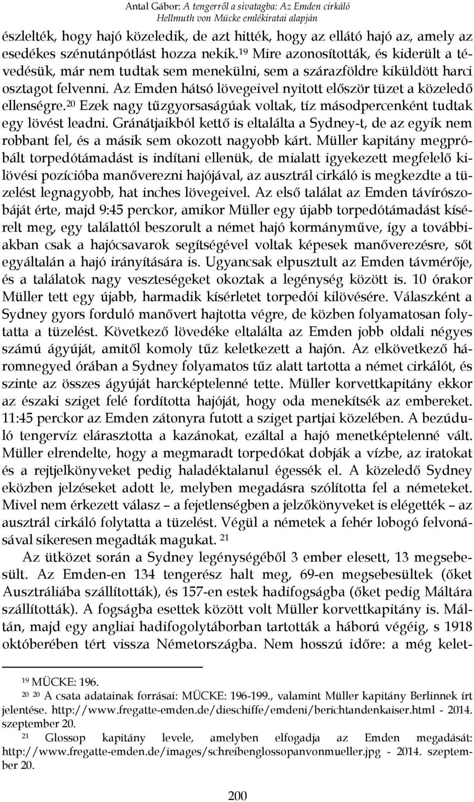 Az Emden hátsó lövegeivel nyitott először tüzet a közeledő ellenségre. 20 Ezek nagy tűzgyorsaságúak voltak, tíz másodpercenként tudtak egy lövést leadni.