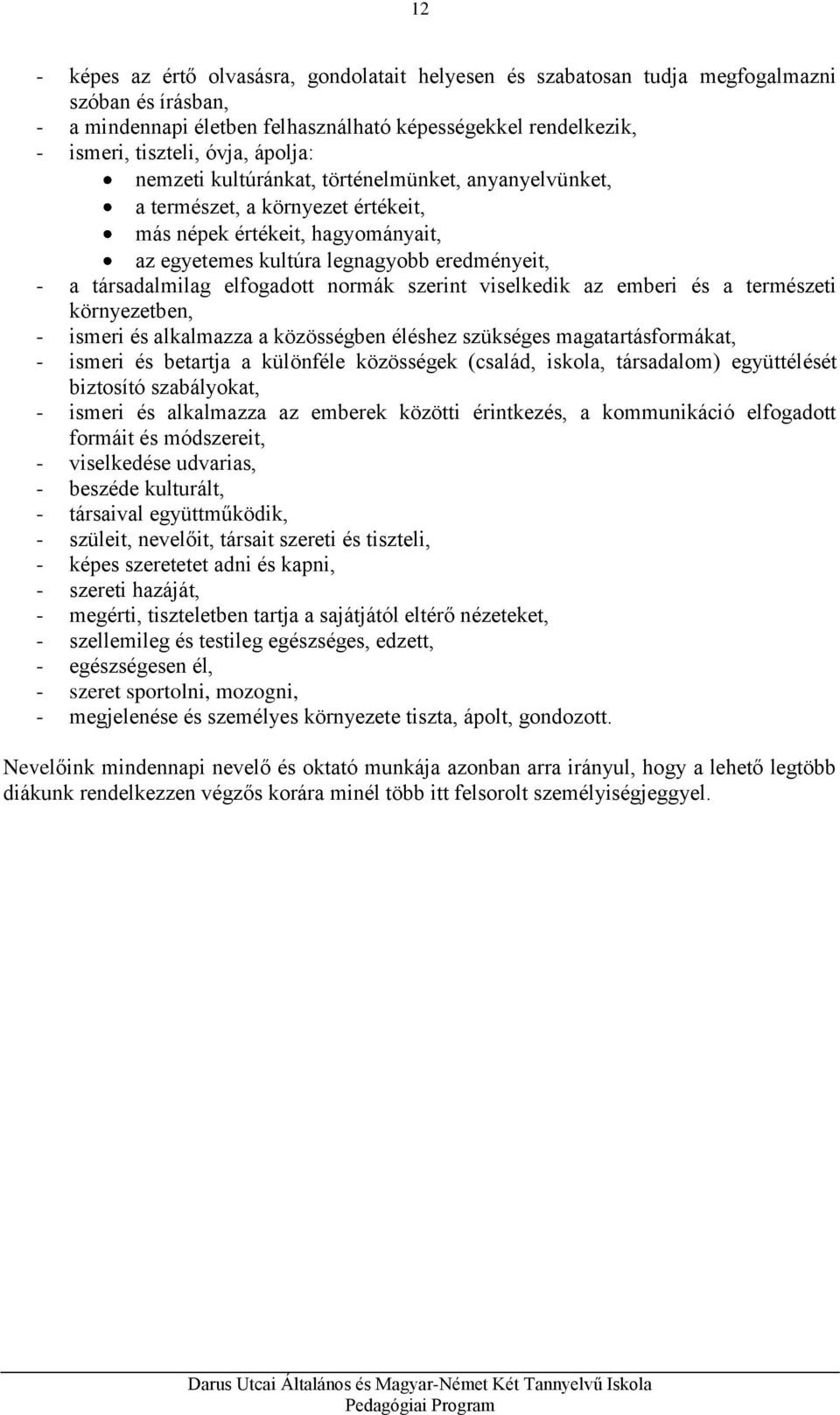 elfogadott normák szerint viselkedik az emberi és a természeti környezetben, - ismeri és alkalmazza a közösségben éléshez szükséges magatartásformákat, - ismeri és betartja a különféle közösségek