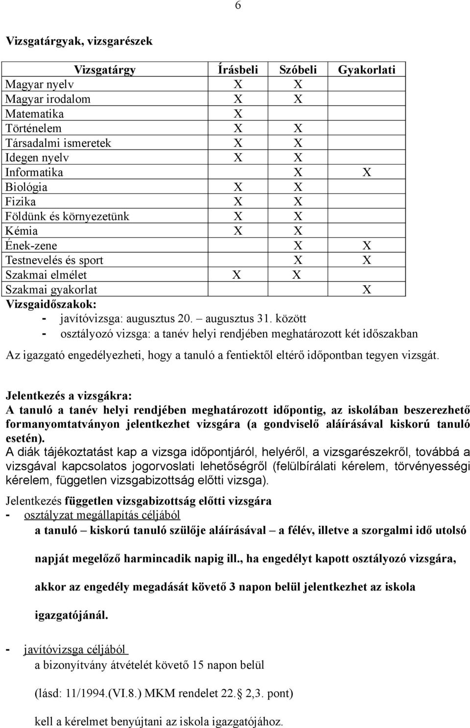 augusztus 31. között - osztályozó vizsga: a tanév helyi rendjében meghatározott két időszakban Az igazgató engedélyezheti, hogy a tanuló a fentiektől eltérő időpontban tegyen vizsgát.