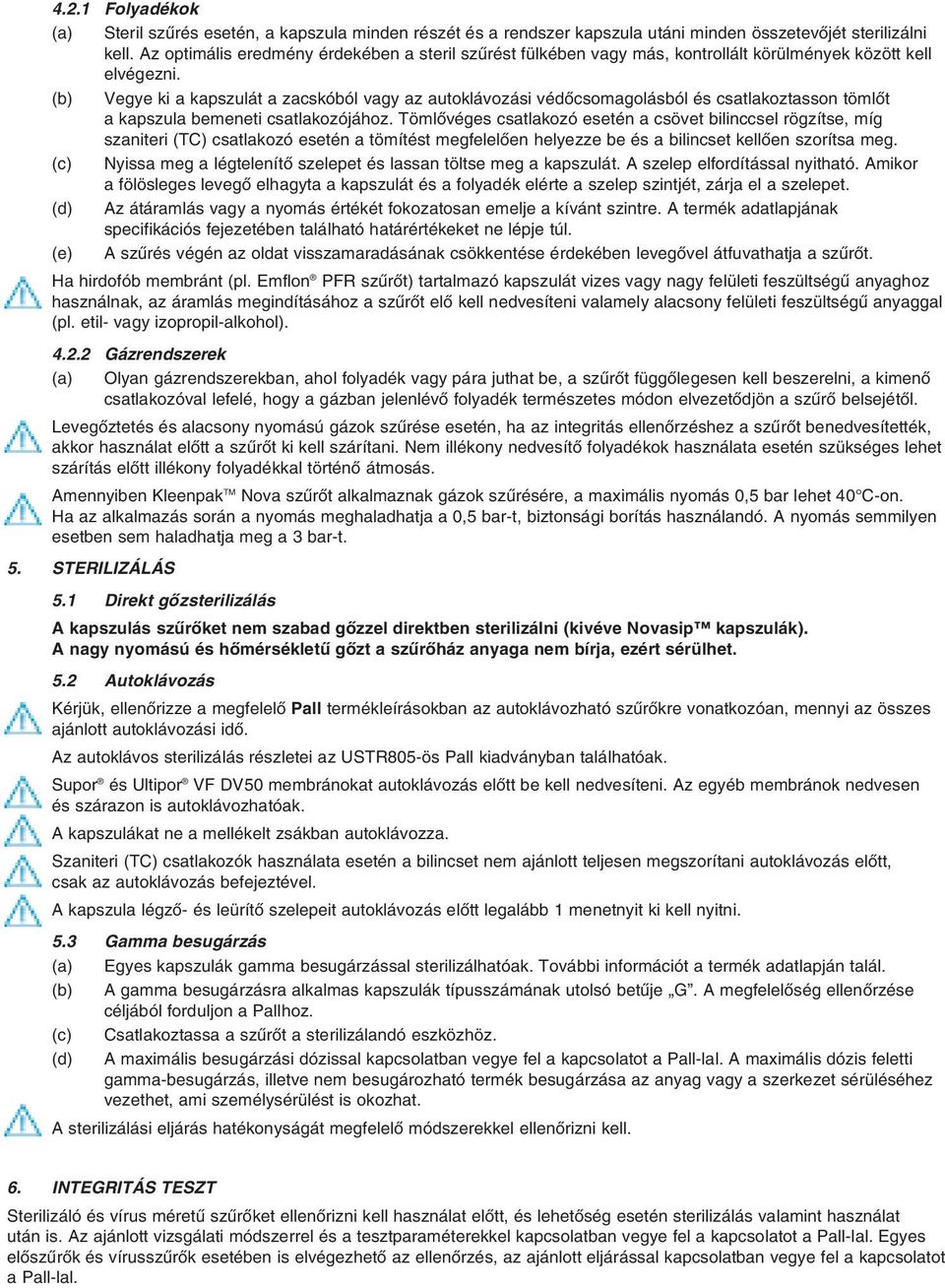 (b) Vegye ki a kapszulát a zacskóból vagy az autoklávozási védõcsomagolásból és csatlakoztasson tömlõt a kapszula bemeneti csatlakozójához.