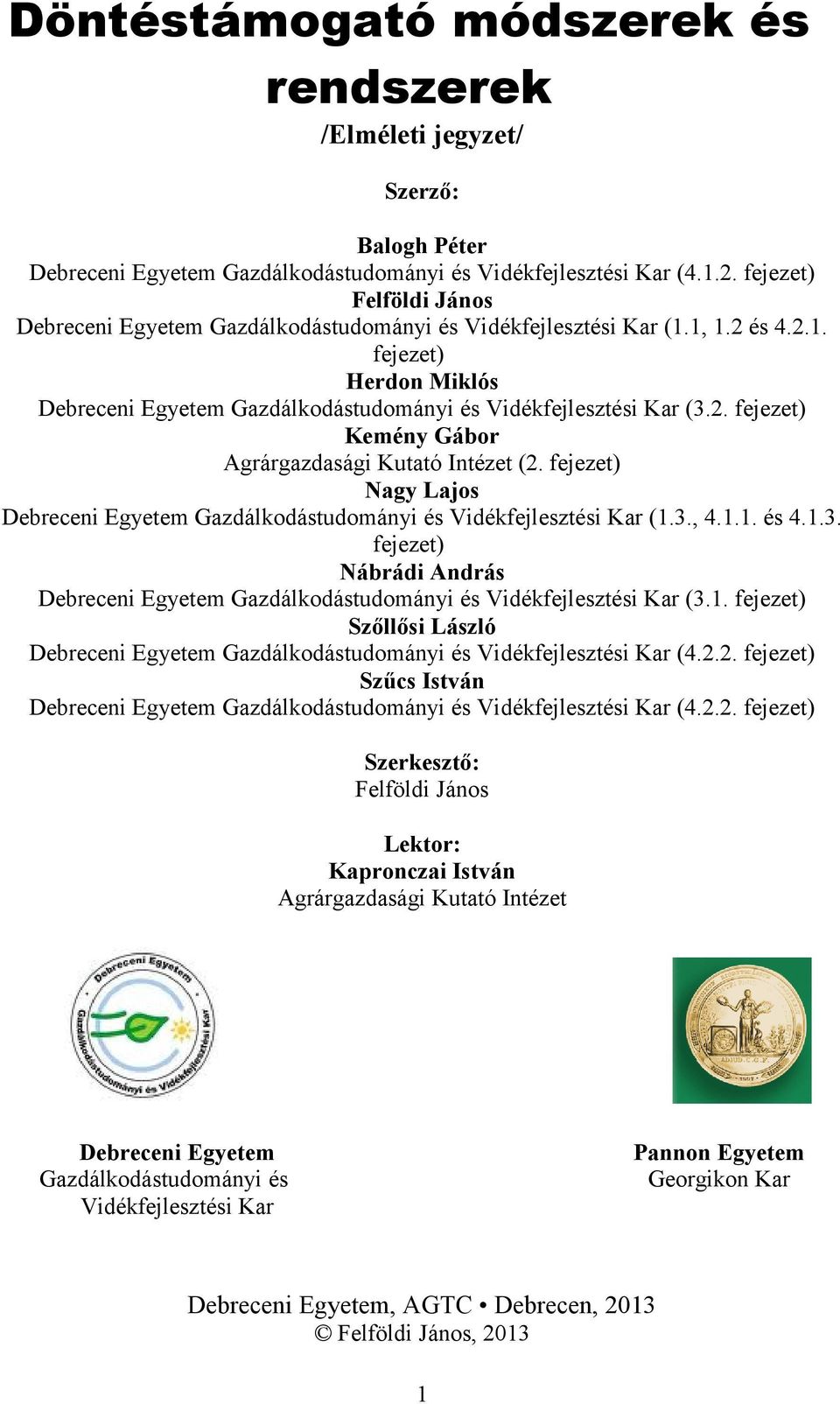 fejezet) Nagy Lajos Debreceni Egyetem Gazdálkodástudományi és Vidékfejlesztési Kar (1.3., 4.1.1. és 4.1.3. fejezet) Nábrádi András Debreceni Egyetem Gazdálkodástudományi és Vidékfejlesztési Kar (3.1. fejezet) Szőllősi László Debreceni Egyetem Gazdálkodástudományi és Vidékfejlesztési Kar (4.