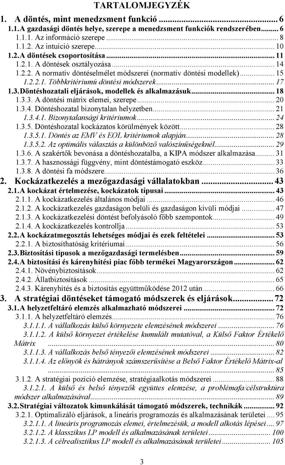 .. 17 1.3. Döntéshozatali eljárások, modellek és alkalmazásuk... 18 1.3.3. A döntési mátrix elemei, szerepe... 20 1.3.4. Döntéshozatal bizonytalan helyzetben... 21 1.3.4.1. Bizonytalansági kritériumok.