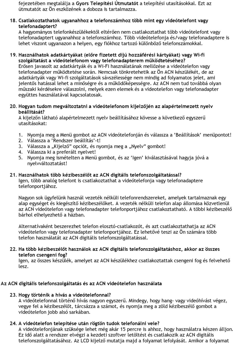 A hagyományos telefonkészülékektől eltérően nem csatlakoztathat több videótelefont vagy telefonadaptert ugyanahhoz a telefonszámhoz.