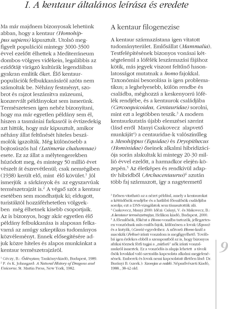 Taxonómiai besorolása is igen problematikus; a leghelyesebb, külön rendbe és családba, méghozzá a keskenyorrú lófélék rendjébe, és a kentaurok családjába (Cercoequicoidea, Centauridae) sorolni, mint