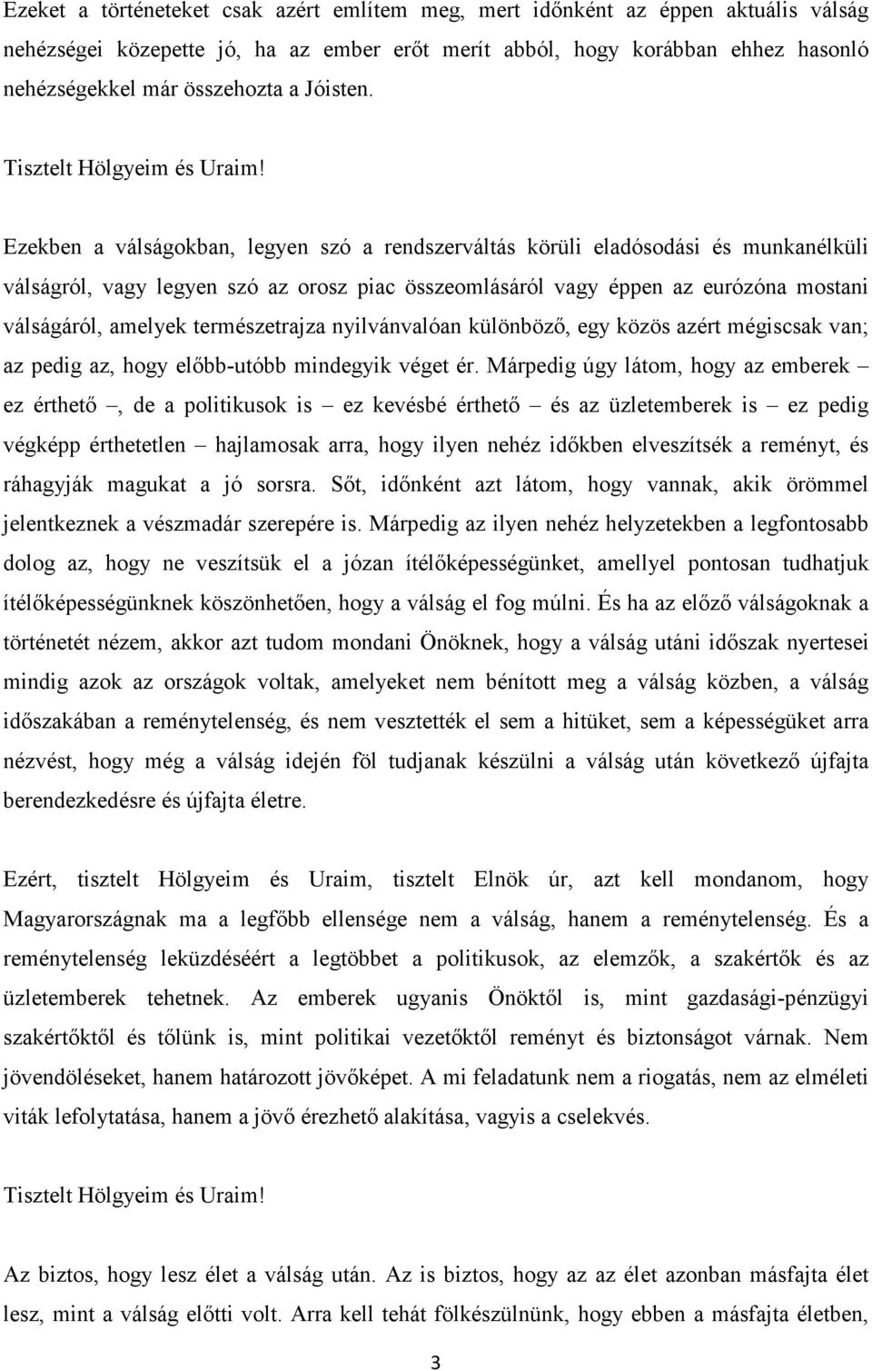 Ezekben a válságokban, legyen szó a rendszerváltás körüli eladósodási és munkanélküli válságról, vagy legyen szó az orosz piac összeomlásáról vagy éppen az eurózóna mostani válságáról, amelyek