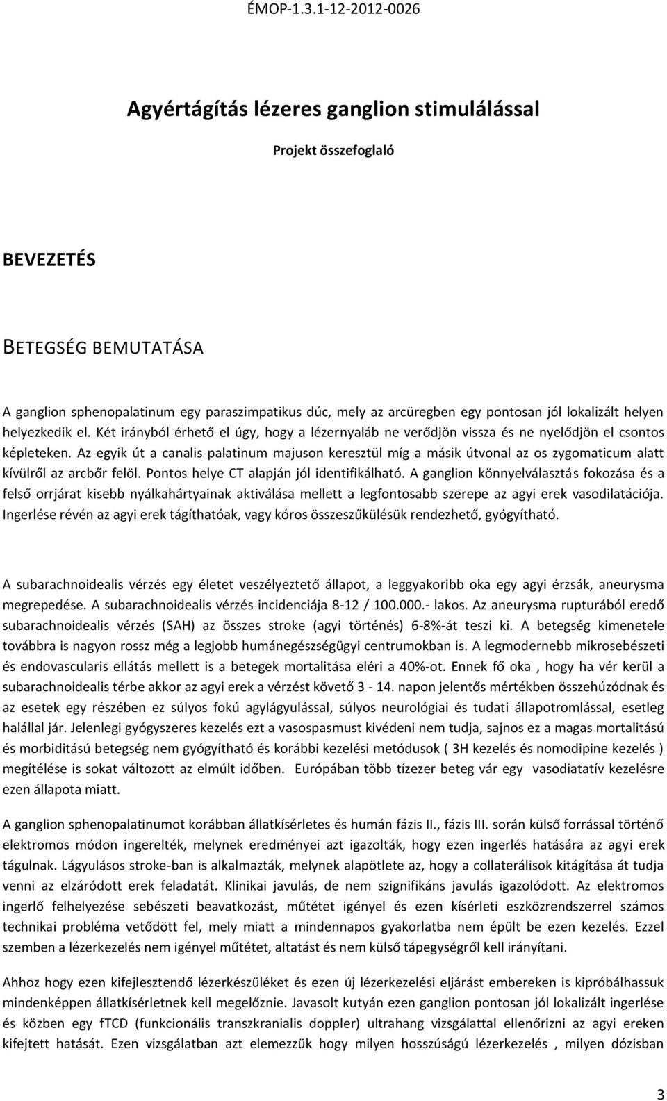 Az egyik út a canalis palatinum majuson keresztül míg a másik útvonal az os zygomaticum alatt kívülről az arcbőr felöl. Pontos helye CT alapján jól identifikálható.