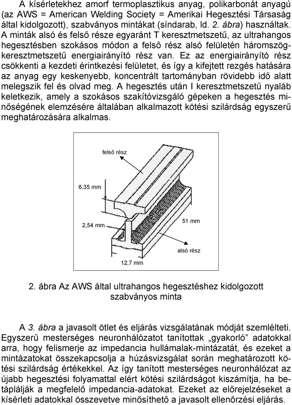 Ez az energiairányító rész csökkenti a kezdeti érintkezési felületet, és így a kifejtett rezgés hatására az anyag egy keskenyebb, koncentrált tartományban rövidebb idő alatt melegszik fel és olvad