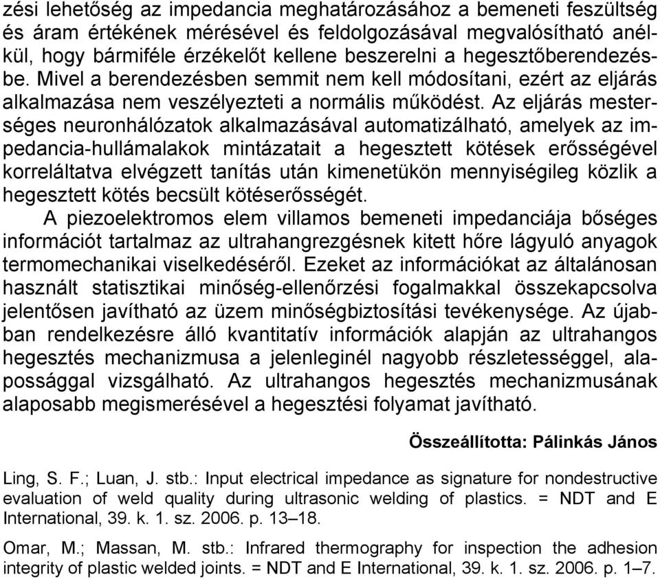 Az eljárás mesterséges neuronhálózatok alkalmazásával automatizálható, amelyek az impedancia-hullámalakok mintázatait a hegesztett kötések erősségével korreláltatva elvégzett tanítás után kimenetükön