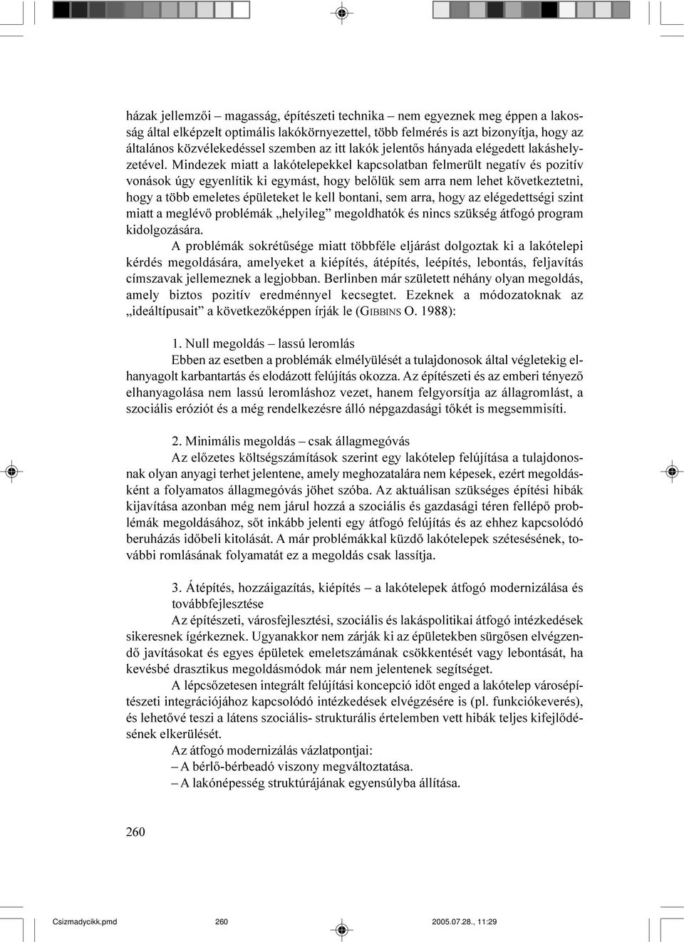 Mindezek miatt a lakótelepekkel kapcsolatban felmerült negatív és pozitív vonások úgy egyenlítik ki egymást, hogy belõlük sem arra nem lehet következtetni, hogy a több emeletes épületeket le kell