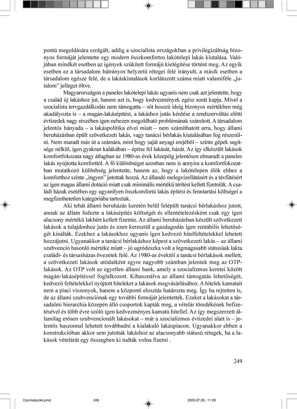 Az egyik esetben ez a társadalom hátrányos helyzetû rétegei felé irányult, a másik esetben a társadalom egésze felé, de a lakáskiutalások korlátozott száma miatt valamiféle jutalom jelleget öltve.