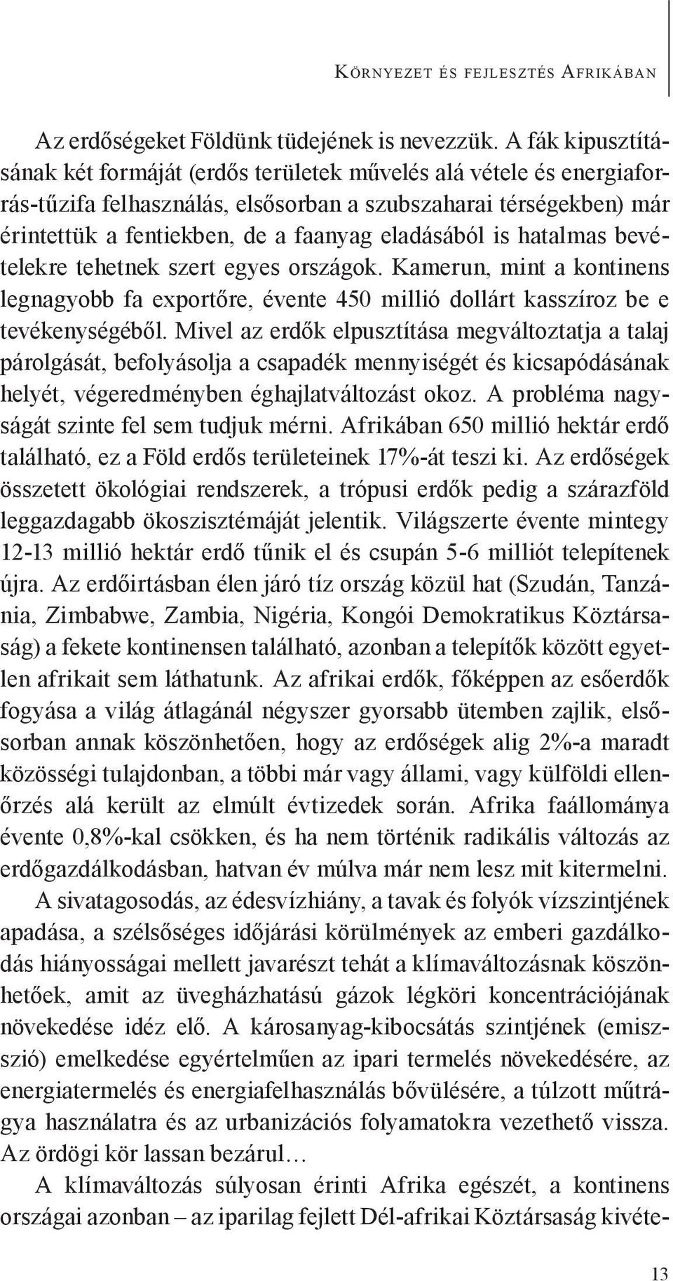 eladásából is hatalmas bevételekre tehetnek szert egyes országok. Kamerun, mint a kontinens legnagyobb fa exportőre, évente 450 millió dollárt kasszíroz be e tevékenységéből.