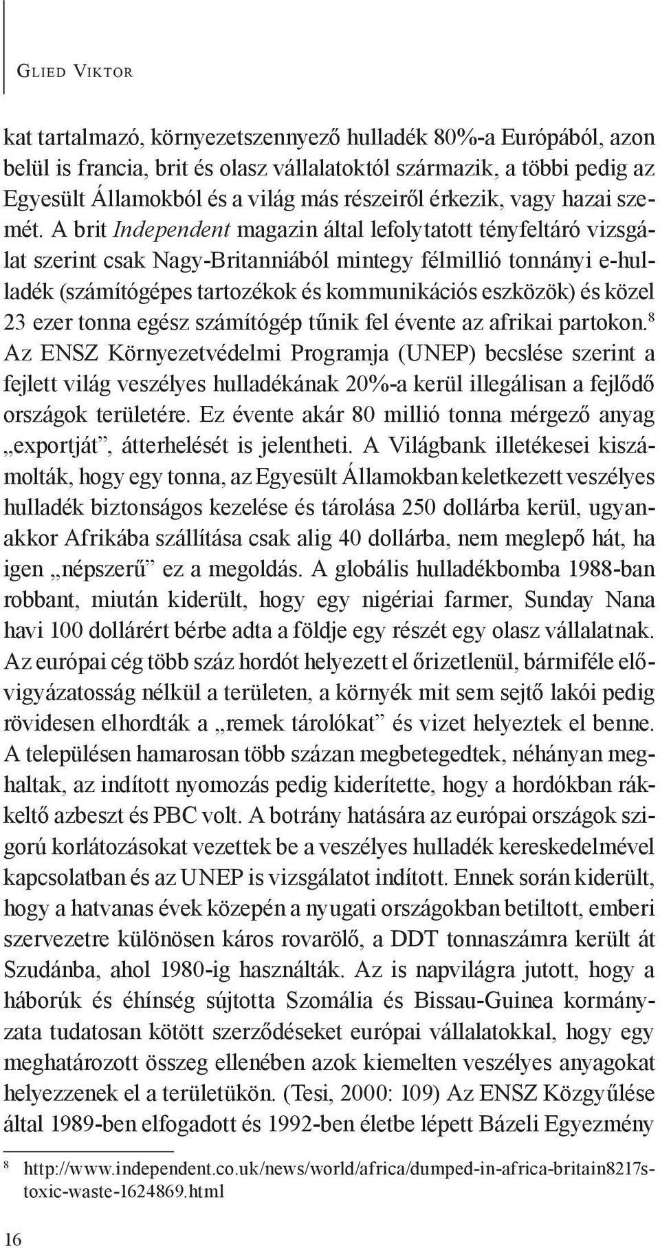 A brit Independent magazin által lefolytatott tényfeltáró vizsgálat szerint csak Nagy-Britanniából mintegy félmillió tonnányi e-hulladék (számítógépes tartozékok és kommunikációs eszközök) és közel