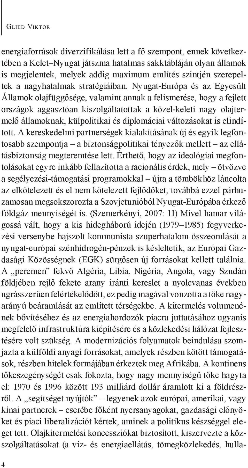 Nyugat-Európa és az Egyesült Államok olajfüggősége, valamint annak a felismerése, hogy a fejlett országok aggasztóan kiszolgáltatottak a közel-keleti nagy olajtermelő államoknak, külpolitikai és