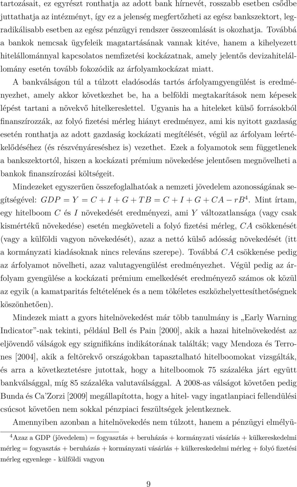 Továbbá a bankok nemcsak ügyfeleik magatartásának vannak kitéve, hanem a kihelyezett hitelállománnyal kapcsolatos nemfizetési kockázatnak, amely jelentős devizahitelállomány esetén tovább fokozódik