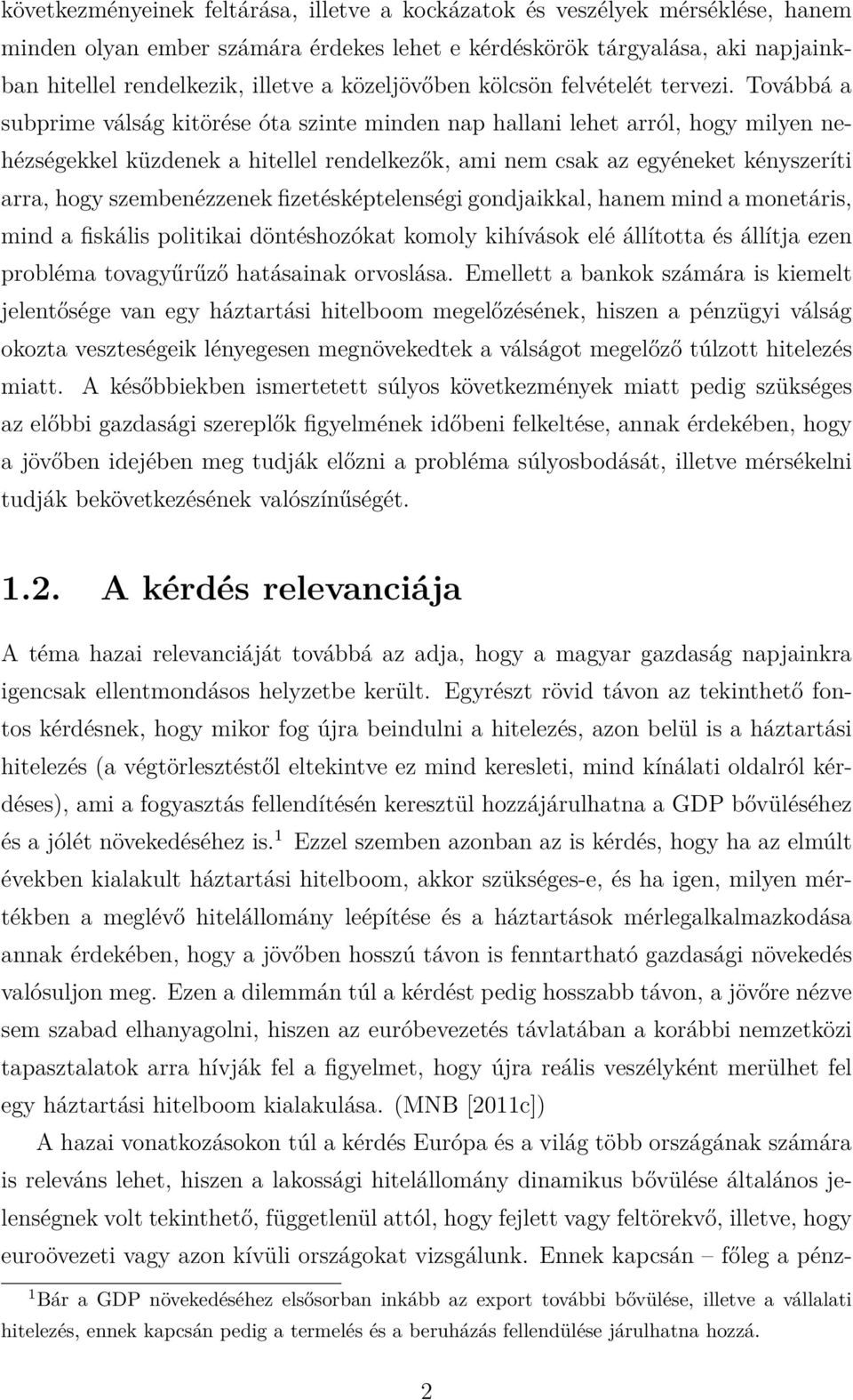 Továbbá a subprime válság kitörése óta szinte minden nap hallani lehet arról, hogy milyen nehézségekkel küzdenek a hitellel rendelkezők, ami nem csak az egyéneket kényszeríti arra, hogy